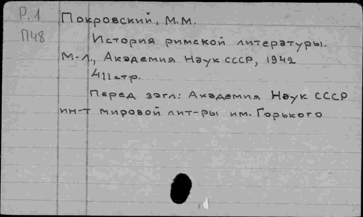 ﻿П О\срОВСК>ли , М-М-
И ст о р 1а а римской» ли^ерэтуры. ^-Л.) А\с«^вМ1л9, Наук СССР, 19*-<Ъ,
•А< 1 I *_т -р.
Парад З'агл: А^эде^^,, Неук. СССР
^г'М"'Т ^ЧИ^ОВОи А ИТ- у*1э\ ИГ**Х* Гор1о\сОгО